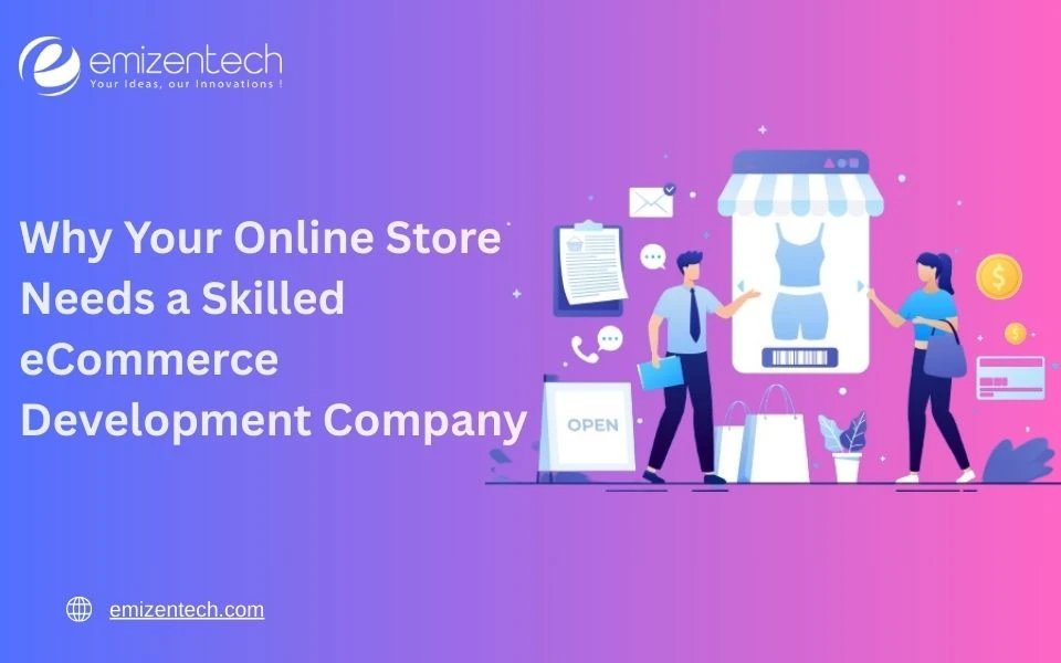 Why Your Online Store Needs a Skilled eCommerce Development Company